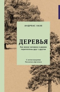 Андреас Хазе - Деревья: Как жизни человека и дерева переплетены друг с другом