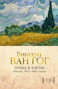 Винсент ван Гог - Птица в клетке. Письма 1872–1883 годов