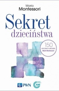 Мария Монтессори - Sekret dzieciństwa