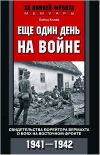 Хайнц Килер - Еще один день на войне. Свидетельства ефрейтора вермахта о боях на Восточном фронте. 1941–1942