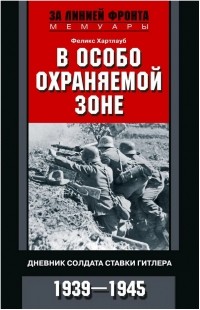 Феликс Хартлауб - В особо охраняемой зоне. Дневник солдата ставки Гитлера. 1939-1945