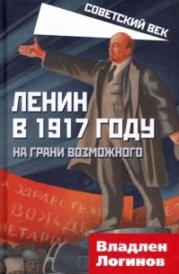Владлен Логинов - Ленин в 1917 году. На грани возможного