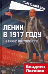 Владлен Логинов - Ленин в 1917 году. На грани возможного