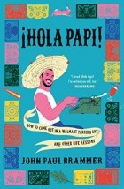 John Paul Brammer - ¡Hola Papi!: How to Come Out in a Walmart Parking Lot and Other Life Lessons