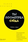 Павел Лебедев - Ты посмотрел сюда. Теперь сюда. Магия визуализации и 440 кейсов, которые научат управлять вниманием с помощью презентаций и инфографики