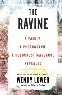 Венди Лоуэр - The Ravine: A Family, a Photograph, a Holocaust Massacre Revealed