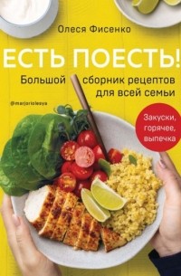 Олеся Фисенко - Есть поесть! Большой сборник рецептов для всей семьи. Закуски, горячее, выпечка