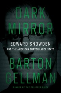 Бартон Геллман - Dark Mirror: Edward Snowden and the American Surveillance State