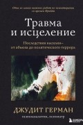 Джудит Льюис Герман - Травма и исцеление. Последствия насилия от абьюза до политического террора