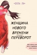 Элла Ли - Женщина нового времени. Переворот. Как найти интересное дело и зарабатывать на этом много денег