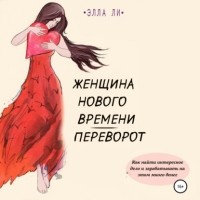 Элла Ли - Женщина нового времени. Переворот. Как найти интересное дело и зарабатывать на этом много денег