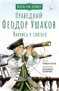 Роман Котов - Праведный Феодор Ушаков. Научись у святого