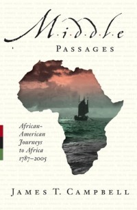 Джеймс Т. Кэмпбелл - Middle Passages: African American Journeys to Africa, 1787-2005