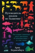 Арик Кершенбаум - Путеводитель зоолога по Галактике. Что земные животные могут рассказать об инопланетянах – и о нас самих