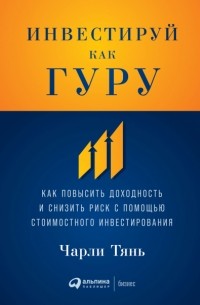 Чарли Тянь - Инвестируй как гуру. Как повысить доходность и снизить риск с помощью стоимостного инвестирования