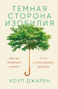 Хоуп Джарен - Темная сторона изобилия. Как мы изменили климат и что с этим делать дальше