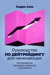 Эндрю Азиз - Руководство по дейтрейдингу для начинающих: Инструменты, торговые стратегии, психология