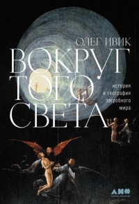 Олег Ивик - Вокруг того света: история и география загробного мира