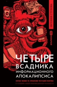 Евгения Стулова - Четыре всадника информационного апокалипсиса. Краткое пособие по управлению репутацией политика в условиях новой информационной реальности