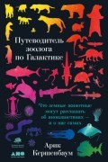 Арик Кершенбаум - Путеводитель зоолога по Галактике. Что земные животные могут рассказать об инопланетянах – и о нас самих