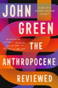 Джон Грин - The Anthropocene Reviewed