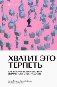  - Хватит это терпеть. Как выбрать психотерапевта и научиться с ним работать.