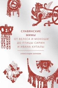 Александра Баркова - Славянские мифы. От Велеса и Мокоши до птицы Сирин и Ивана Купалы