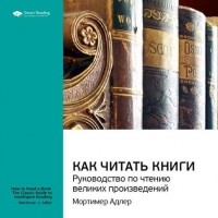 Мортимер Адлер - Ключевые идеи книги: Как читать книги. Руководство по чтению великих произведений. Мортимер Адлер