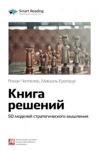 Микаэль Крогерус - Ключевые идеи книги: Книга решений. 50 моделей стратегического мышления. Микаэль Крогерус, Роман Чеппелер