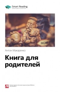 Антон Макаренко - Ключевые идеи книги: Книга для родителей. Антон Макаренко