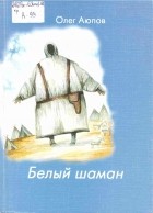 Олег Аюпов - Белый шаман