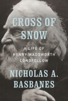 Николас Эндрю Басбейнс - Cross of Snow: A Life of Henry Wadsworth Longfellow