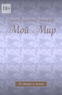 Сергей Сергеевич Евстифеев - Мой Мир. Стихи и песни