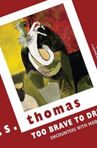 Рональд Стюарт Томас - Too Brave to Dream: Encounters with Modern Art