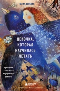 Юлия Дьякова - Девочка, которая научилась летать. Душевные сказки для внутреннего ребенка