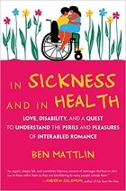 Ben Mattlin - In Sickness and in Health: Love, Disability, and a Quest to Understand the Perils and Pleasures of Interabled Romance