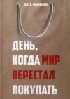 Дж. Б. Маккиннон - День, когда мир перестал покупать