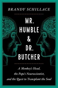 Brandy Schillace - Mr. Humble and Dr. Butcher: A Monkey's Head, the Pope's Neuroscientist, and the Quest to Transplant the Soul
