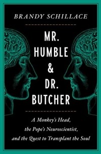 Brandy Schillace - Mr. Humble and Dr. Butcher: A Monkey's Head, the Pope's Neuroscientist, and the Quest to Transplant the Soul