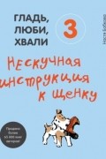 Гладь, люби, хвали 3. Нескучная инструкция к щенку