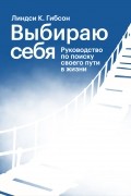 Выбираю себя. Руководство по поиску своего пути в жизни