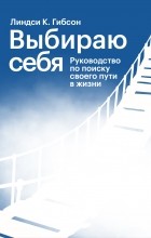 Линдси К. Гибсон - Выбираю себя. Руководство по поиску своего пути в жизни
