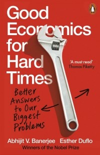  - Good Economics for Hard Times. Better Answers to Our Biggest Problems