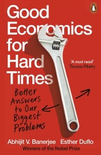  - Good Economics for Hard Times. Better Answers to Our Biggest Problems