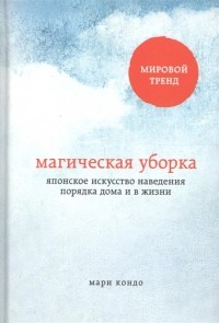 Мари Кондо - Магическая уборка. Японское искусство наведения порядка дома и в жизни