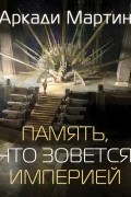 Аркади Мартин - Память, что зовется империей
