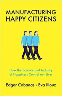  - Manufacturing Happy Citizens: How the Science and Industry of Happiness Control our Lives