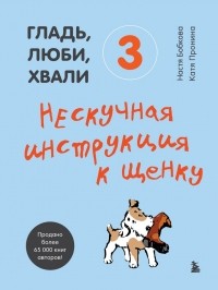 Анастасия Бобкова - Гладь, люби, хвали 3: нескучная инструкция к щенку