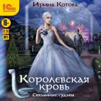 Ирина Котова - Королевская кровь. Связанные судьбы