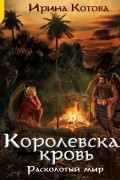 Ирина Котова - Королевская кровь. Расколотый мир